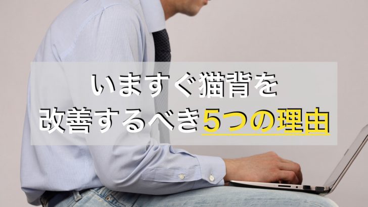 猫背を改善するメリットとは。今すぐ猫背を改善するべき5つの理由