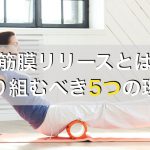 筋膜リリースとは。やる前に知っておきたい筋膜リリースの５つの効果