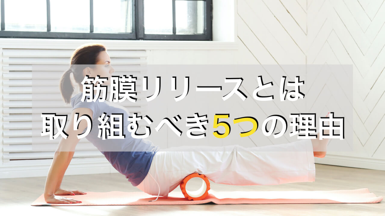 筋膜リリースとは やる前に知っておきたい筋膜リリースの５つの効果